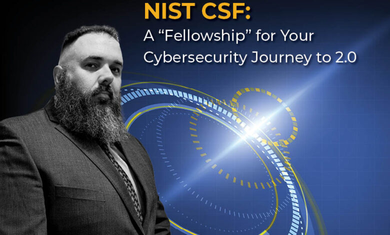NIST CSF: A “Fellowship” for Your Cybersecurity Journey to 2.0 NIST CSF: A “Fellowship” for Your Cybersecurity Journey to 2.0