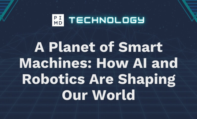 A Planet of Smart Machines: How AI and Robotics Are Shaping Our World A Planet of Smart Machines: How AI and Robotics Are Shaping Our World