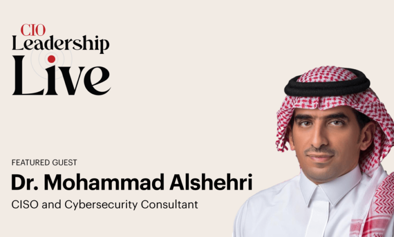 CIO Leadership Live Middle East with Dr. Mohammad Alshehri, CISO and Cybersecurity Consultant – CIO