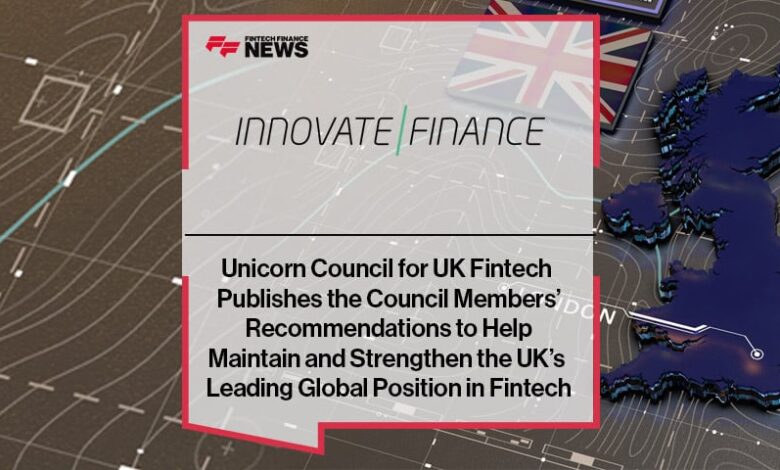 Innovate Finance’s Unicorn Council for UK Fintech Publishes the Council Members’ Recommendations to Help Maintain and Strengthen the UK’s Leading Global Position in Fintech Innovate Finance’s Unicorn Council for UK Fintech Publishes the Council Members’ Recommendations to Help Maintain and Strengthen the UK’s Leading Global Position in Fintech