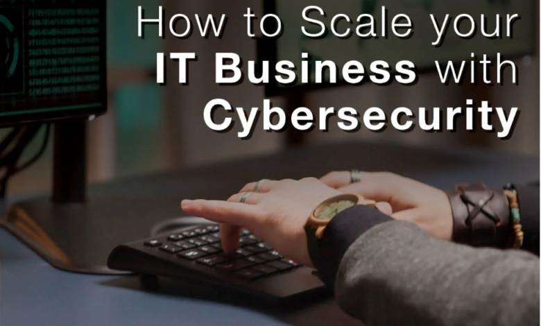 How to Scale Your IT Business with Cybersecurity How to Scale Your IT Business with Cybersecurity