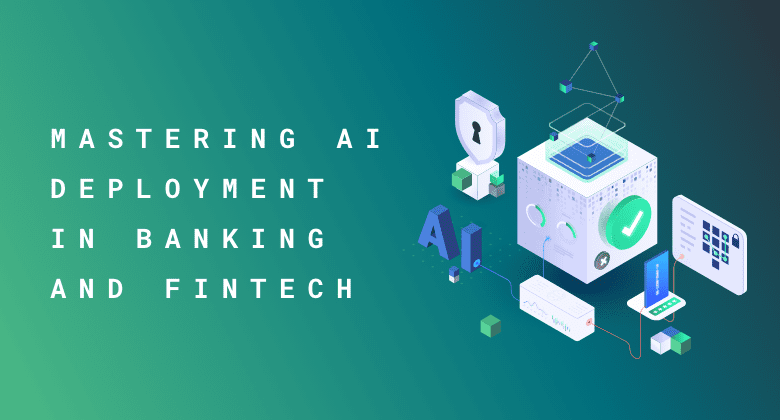 Mastering AI Deployment in Banking and Fintech Mastering AI Deployment in Banking and Fintech