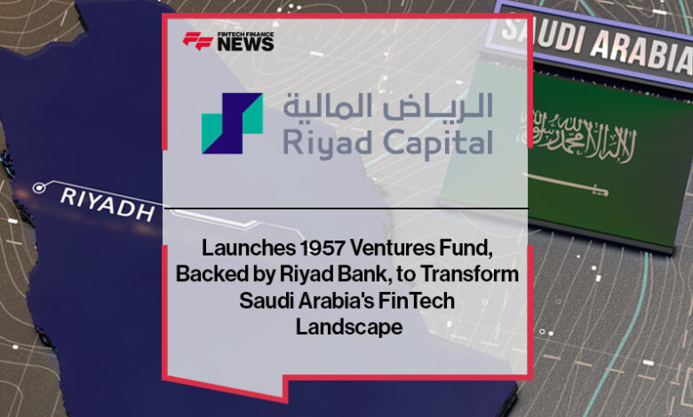 Riyad Capital Launches 1957 Ventures Fund, Backed by Riyad Bank, to Transform Saudi Arabia’s FinTech Landscape Riyad Capital Launches 1957 Ventures Fund, Backed by Riyad Bank, to Transform Saudi Arabia’s FinTech Landscape