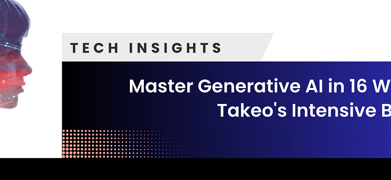 Master Generative AI in 16 Weeks with Takeo’s Intensive Bootcamp | by Techie Fellow | May, 2024 Master Generative AI in 16 Weeks with Takeo’s Intensive Bootcamp | by Techie Fellow | May, 2024
