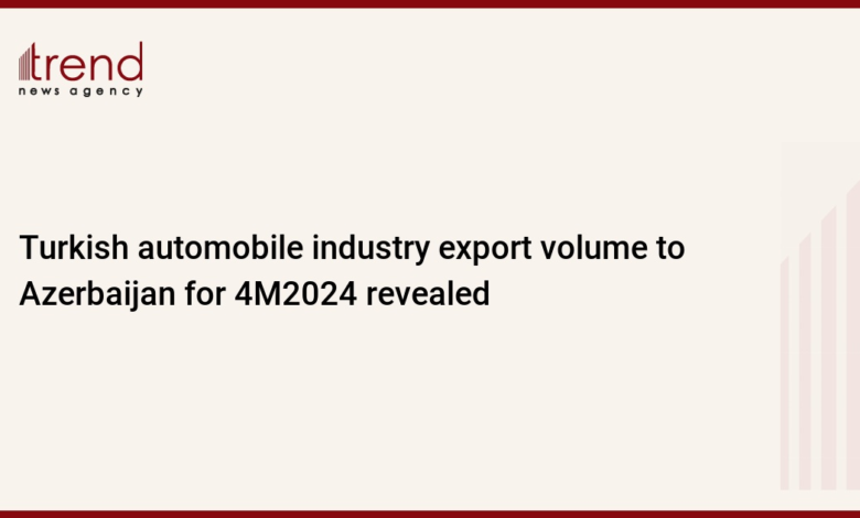 Turkish automobile industry export volume to Azerbaijan for 4M2024 revealed – Trend News Agency