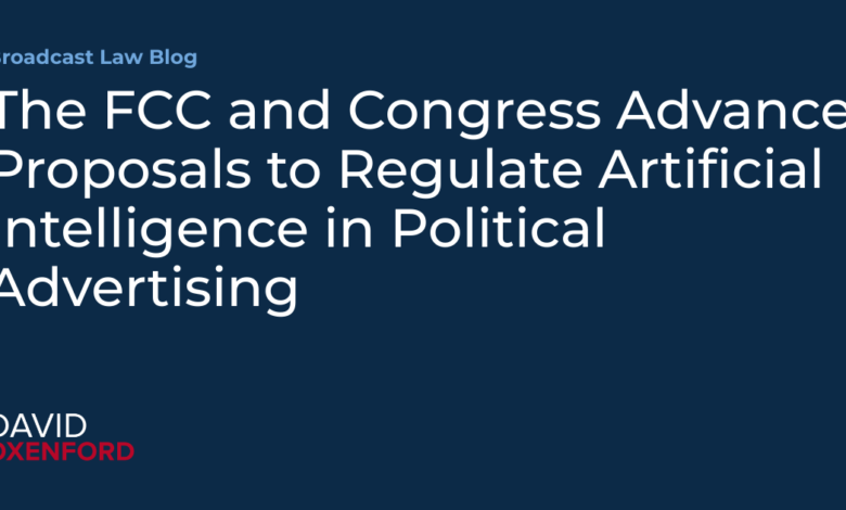 The FCC and Congress Advance Proposals to Regulate Artificial Intelligence in Political Advertising The FCC and Congress Advance Proposals to Regulate Artificial Intelligence in Political Advertising