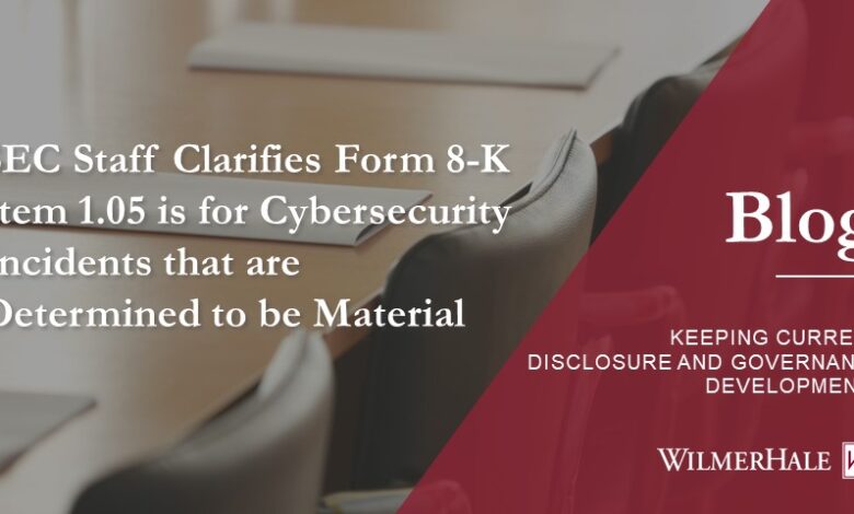 SEC Staff Clarifies Form 8-K Item 1.05 is for Cybersecurity Incidents that are Determined to be Material SEC Staff Clarifies Form 8-K Item 1.05 is for Cybersecurity Incidents that are Determined to be Material