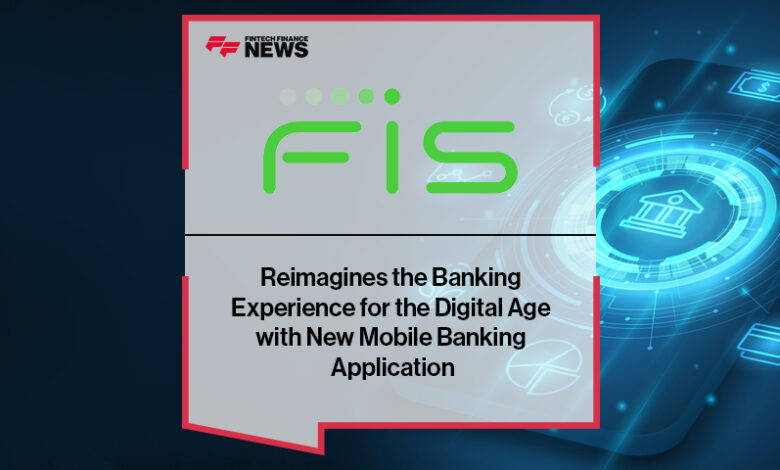FIS Reimagines the Banking Experience for the Digital Age With New Mobile Banking Application FIS Reimagines the Banking Experience for the Digital Age With New Mobile Banking Application