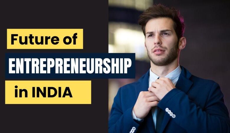 Future of Entrepreneurship in India Future of Entrepreneurship in India