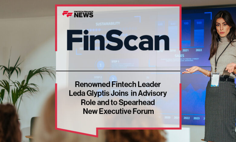 Renowned Fintech Leader Leda Glyptis Joins FinScan in Advisory Role and to Spearhead New Executive Forum Renowned Fintech Leader Leda Glyptis Joins FinScan in Advisory Role and to Spearhead New Executive Forum