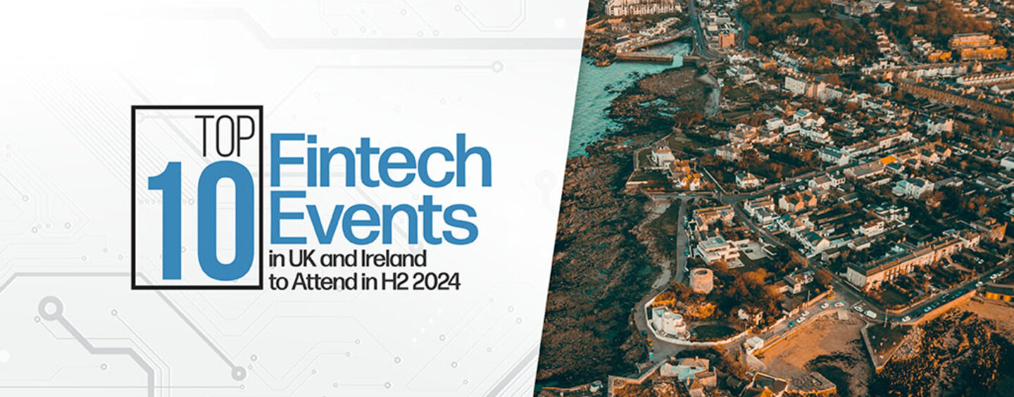 Top 10 Fintech Events in UK and Ireland to Attend in H2 2024