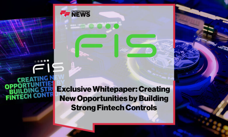 Creating New Opportunities by Building Strong Fintech Controls report from FIS Creating New Opportunities by Building Strong Fintech Controls report from FIS