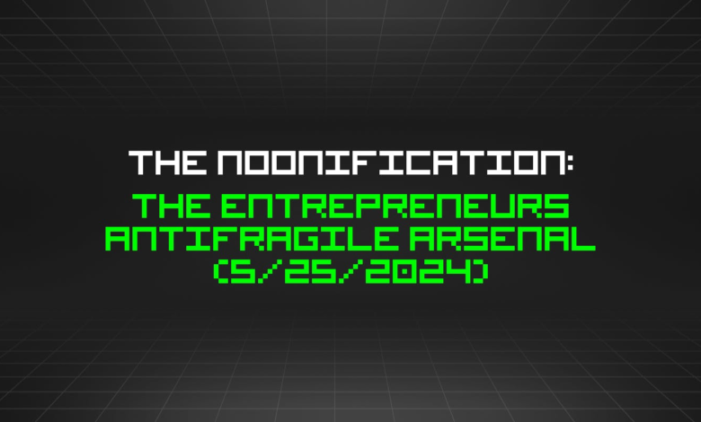 The Noonification: The Entrepreneurs Antifragile Arsenal (5/25/2024) The Noonification: The Entrepreneurs Antifragile Arsenal (5/25/2024)