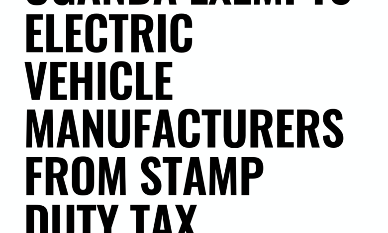 Uganda Exempts Electric Vehicle Manufacturers from Stamp Duty Tax Uganda Exempts Electric Vehicle Manufacturers from Stamp Duty Tax