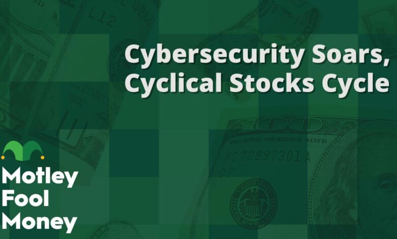 Cybersecurity Soars; Cyclical Stocks Cycle Cybersecurity Soars; Cyclical Stocks Cycle