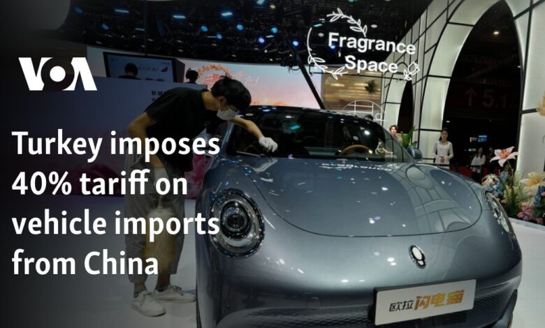 Turkey imposes 40% tariff on vehicle imports from China Turkey imposes 40% tariff on vehicle imports from China
