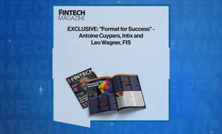 EXCLUSIVE: “Format for Success” – Antoine Cuypers, Intix and Leo Wagner, FIS in ‘The Fintech Magazine’ EXCLUSIVE: “Format for Success” – Antoine Cuypers, Intix and Leo Wagner, FIS in ‘The Fintech Magazine’