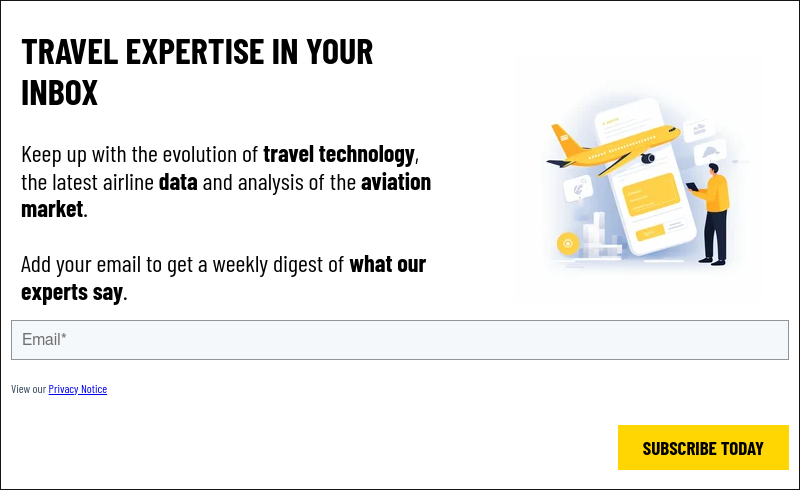   TRAVEL EXPERTISE IN YOUR INBOX   Keep up with the evolution of travel technology, the latest airline data and analysis of the aviation market.   Add your email to get a weekly digest of what our experts say.